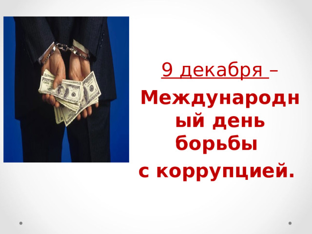 9 декабря – Международный день борьбы с  коррупцией.  