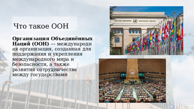 Что такое ООН Организация Объединённых Наций (ООН)  — международная организация, созданная для поддержания и укрепления международного мира и безопасности, а также развития сотрудничества между государствами 