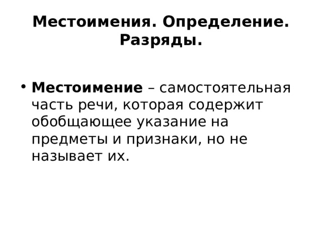 Местоимения. Определение. Разряды.   Местоимение  – самостоятельная часть речи, которая содержит обобщающее указание на предметы и признаки, но не называет их.  