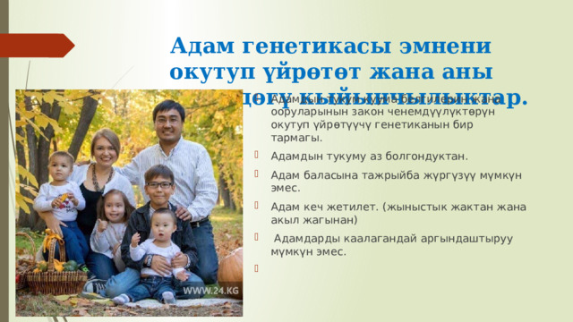 Адам генетикасы эмнени окутуп үйрөтөт жана аны изилдөөдөгү кыйынчылыктар. Адамдын тукум куума белгилерин жана ооруларынын закон ченемдүүлүктөрүн окутуп үйрөтүүчү генетиканын бир тармагы. Адамдын тукуму аз болгондуктан. Адам баласына тажрыйба жүргүзүү мүмкүн эмес. Адам кеч жетилет. (жыныстык жактан жана акыл жагынан)  Адамдарды каалагандай аргындаштыруу мүмкүн эмес. 