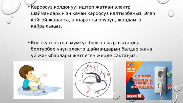 Кароосуз колдонуу: иштеп жаткан электр шаймандарын эч качан кароосуз калтырбаңыз. Эгер көйгөй жаралса, аппаратты өчүрүп, жардамга кайрылыңыз. Коопсуз сактоо: мүмкүн болгон кырсыктарды болтурбоо үчүн электр шаймандарын балдар жана үй жаныбарлары жетпеген жерде сактаңыз. 