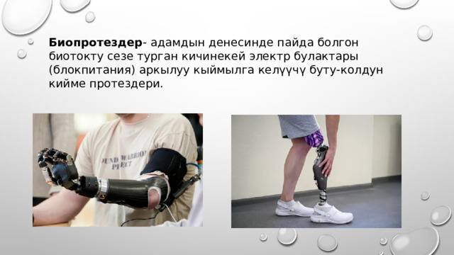 Биопротездер - адамдын денесинде пайда болгон биотокту сезе турган кичинекей электр булактары (блокпитания) аркылуу кыймылга келүүчү буту-колдун кийме протездери. 