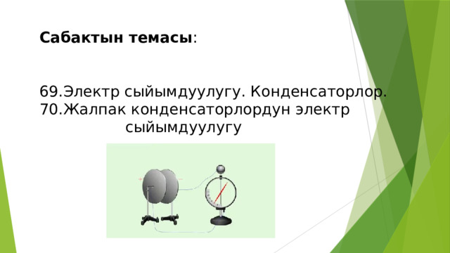 Сабактын темасы : 69.Электр сыйымдуулугу. Конденсаторлор. 70.Жалпак конденсаторлордун электр  сыйымдуулугу 
