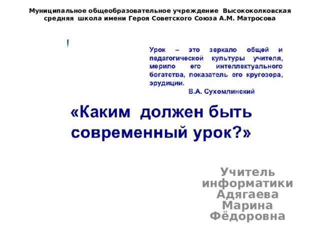 Муниципальное общеобразовательное учреждение  Высококолковская средняя  школа имени Героя Советского Союза А.М. Матросова      Учитель информатики  Адягаева Марина Фёдоровна 