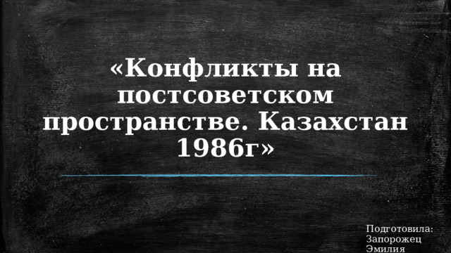 «Конфликты на постсоветском пространстве. Казахстан 1986г» Подготовила: Запорожец Эмилия  