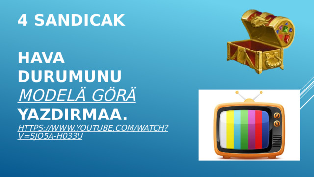 4 sandıcak   Hava durumunu modelä görä yazdırmaa.  https://www.youtube.com/watch?v=SJo5a-h033U      
