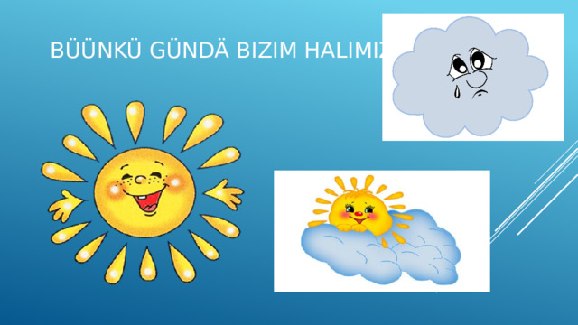 Büünkü gündä bizim halımız 