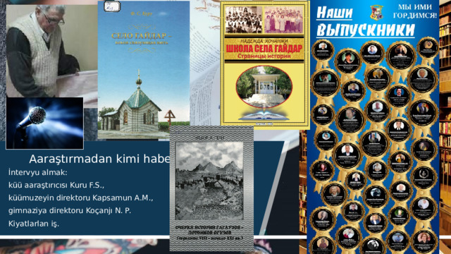 Aaraştırmadan kimi haberl är İntervyu almak: küü aaraştırıcısı Kuru F.S., küümuzeyin direktoru Kapsamun A.M., gimnaziya direktoru Koçanjı N. P. Kiyatlarlan iş. 1 1 