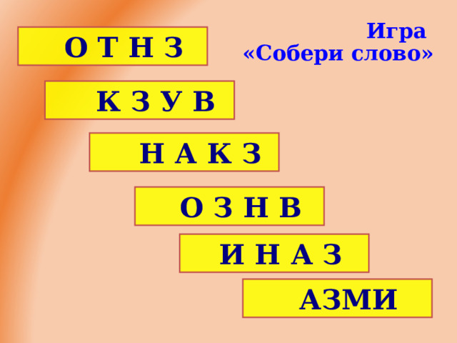 Игра  «Собери слово» О Т Н З О Т Н З  К З У В  К З У В  Н А К З  Н А К З О З Н В О З Н В И  Н  А З И  Н  А З АЗМИ АЗМИ  