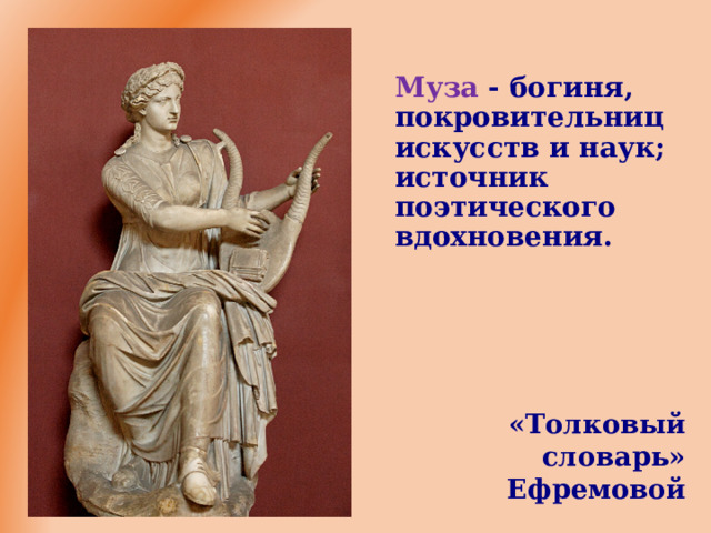 Муза - богиня, покровительниц искусств и наук;  источник поэтического вдохновения. «Толковый словарь» Ефремовой  