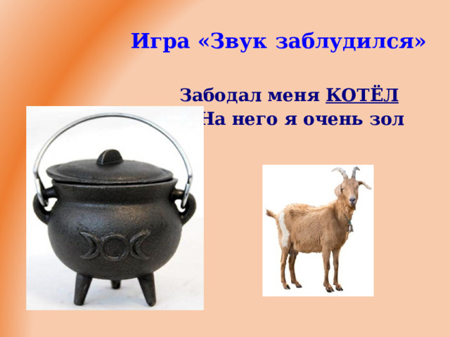 Игра «Звук заблудился» Забодал меня КОТЁЛ  На него я очень зол         