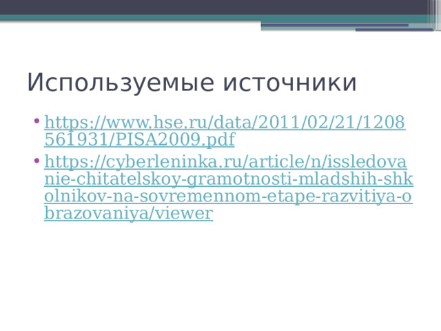Используемые источники https://www.hse.ru/data/2011/02/21/1208561931/PISA2009.pdf https://cyberleninka.ru/article/n/issledovanie-chitatelskoy-gramotnosti-mladshih-shkolnikov-na-sovremennom-etape-razvitiya-obrazovaniya/viewer 