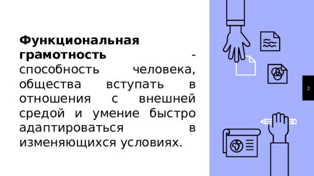 Функциональная грамотность - способность человека, общества вступать в отношения с внешней средой и умение быстро адаптироваться в изменяющихся условиях. 1 