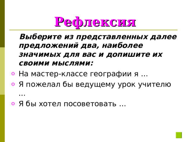 Рефлексия  Выберите из представленных далее предложений два, наиболее значимых для вас и допишите их своими мыслями: На мастер-классе географии я … Я пожелал бы ведущему урок учителю … Я бы хотел посоветовать … 
