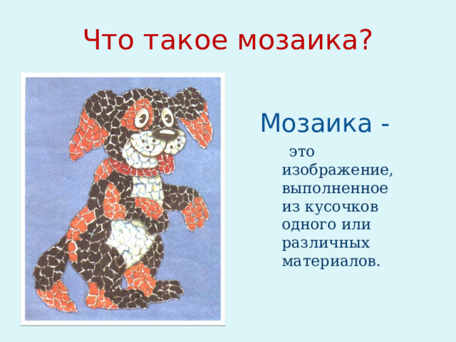 Что такое мозаика? Мозаика -  это изображение, выполненное из кусочков одного или различных материалов. 