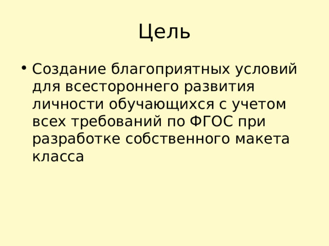 Цель Создание благоприятных условий для всестороннего развития личности обучающихся с учетом всех требований по ФГОС при разработке собственного макета класса 
