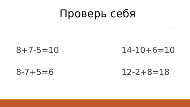 Проверь себя 8+7-5=10 14-10+6=10 8-7+5=6 12-2+8=18 