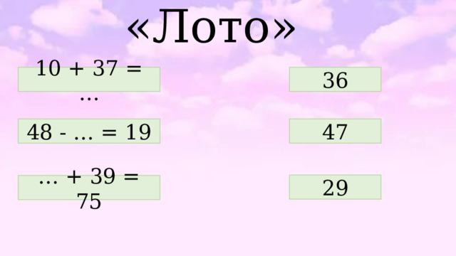 «Лото» 36 10 + 37 = … 48 - … = 19 47 29 … + 39 = 75 