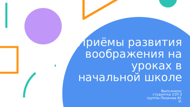 Приёмы развития воображения на уроках в начальной школе Выполнила: студентка 21П-2 группы Пешкова Ю. И. 1 