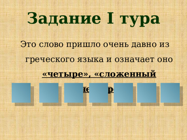 Задание I тура Это слово пришло очень давно из греческого языка и означает оно «четыре», «сложенный вчетверо»   