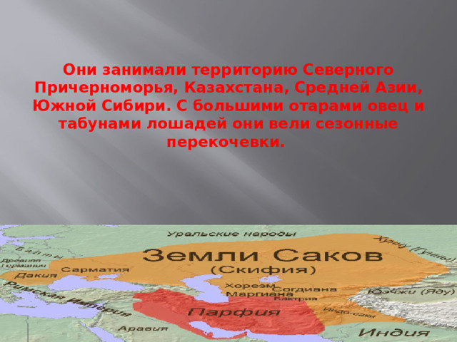 Они занимали территорию Северного Причерноморья, Казахстана, Средней Азии, Южной Сибири. С большими отарами овец и табунами лошадей они вели сезонные перекочевки.   