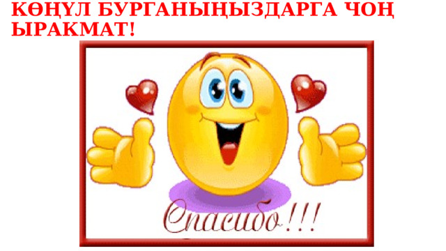 КӨҢҮЛ БУРГАНЫҢЫЗДАРГА ЧОҢ ЫРАКМАТ! 