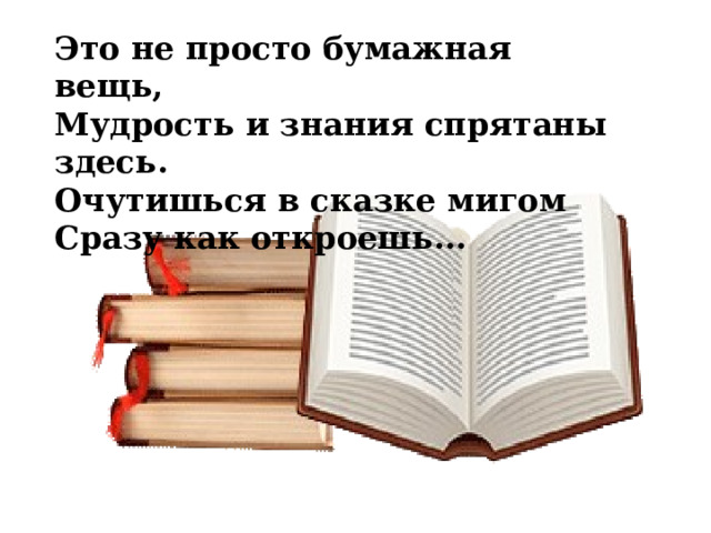 Это не просто бумажная вещь,  Мудрость и знания спрятаны здесь.  Очутишься в сказке мигом  Сразу как откроешь... 