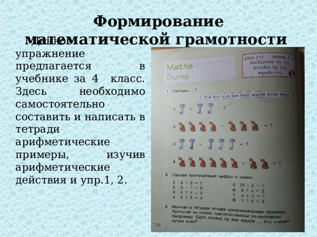 Формирование математической грамотности Данное упражнение предлагается в учебнике за 4 класс. Здесь необходимо самостоятельно составить и написать в тетради арифметические примеры, изучив арифметические действия и упр.1, 2. 