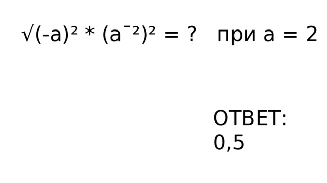 √ (-a)² * (a¯²)² = ? при а = 2 ОТВЕТ: 0,5 