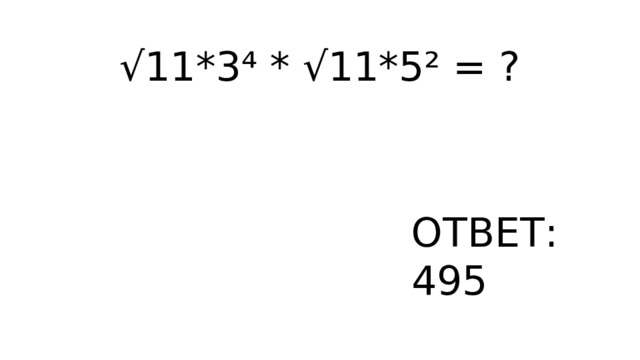 √ 11*3⁴ * √11*5² = ? ОТВЕТ: 495 