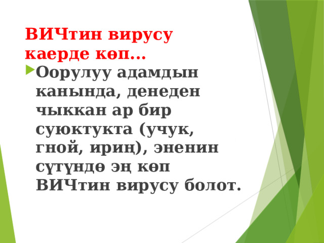 ВИЧтин вирусу каерде көп... Оорулуу адамдын канында, денеден чыккан ар бир суюктукта (учук, гной, ириң), эненин сүтүндө эң көп ВИЧтин вирусу болот. 