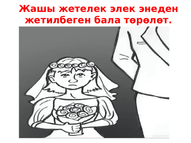 Жашы жетелек элек энеден жетилбеген бала төрөлөт. 