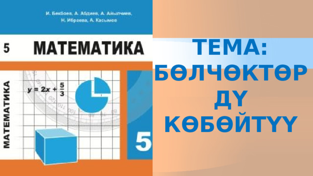 ТЕМА: БӨЛЧӨКТӨРДҮ КӨБӨЙТҮҮ  