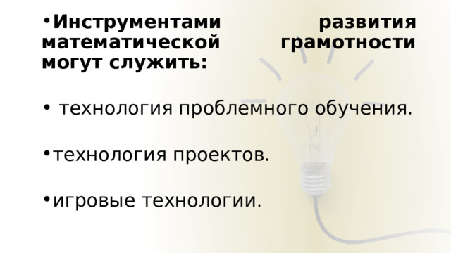 Инструментами развития математической грамотности могут служить:   технология проблемного обучения. технология проектов. игровые технологии. 
