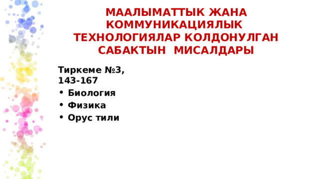 МААЛЫМАТТЫК  ЖАНА  КОММУНИКАЦИЯЛЫК  ТЕХНОЛОГИЯЛАР  КОЛДОНУЛГАН  САБАКТЫН  мисалдары Тиркеме  №3,  143-167 Биология Физика Орус  тили 