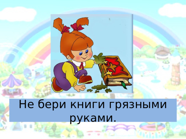 Не бери книги грязными руками. 