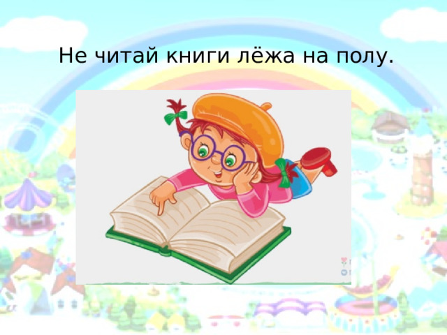   Не читай книги лёжа на полу. 