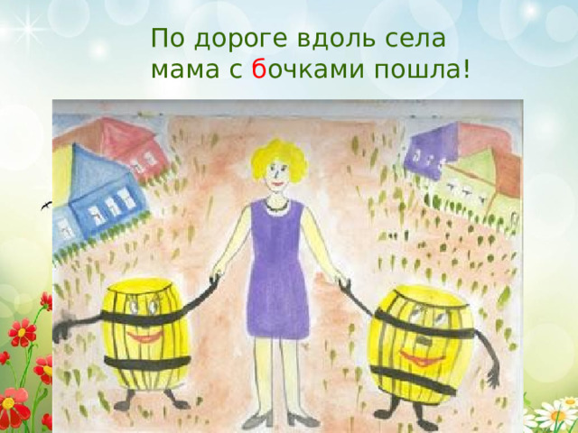 По дороге вдоль села мама с б очками пошла!  
