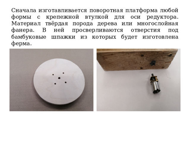 Сначала изготавливается поворотная платформа любой формы с крепежной втулкой для оси редуктора. Материал твёрдая порода дерева или многослойная фанера. В ней просверливаются отверстия под бамбуковые шпажки из которых будет изготовлена ферма. 