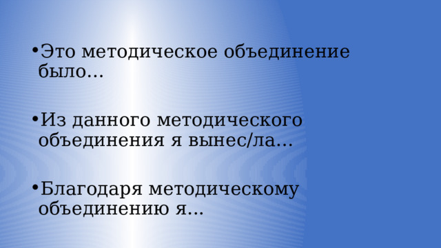 Это методическое объединение было… Из данного методического объединения я вынес/ла… Благодаря методическому объединению я... 