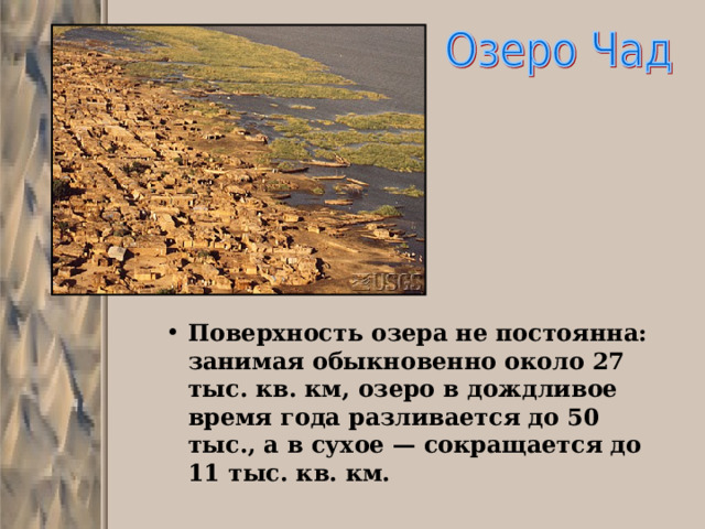 Поверхность озера не постоянна: занимая обыкновенно около 27 тыс. кв. км, озеро в дождливое время года разливается до 50 тыс., а в сухое — сокращается до 11 тыс. кв. км. 