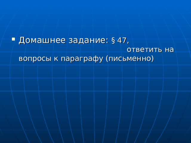 Домашнее задание: § 47, ответить на вопросы к параграфу (письменно) 