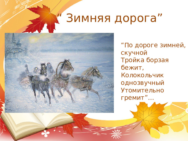 “ Зимняя дорога” “ По дороге зимней, скучной Тройка борзая бежит, Колокольчик однозвучный Утомительно гремит”… 