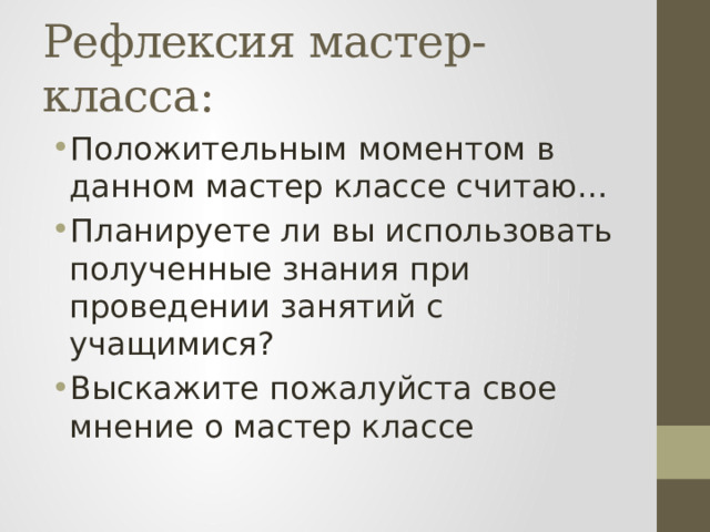 Рефлексия мастер-класса: Положительным моментом в данном мастер классе считаю… Планируете ли вы использовать полученные знания при проведении занятий с учащимися? Выскажите пожалуйста свое мнение о мастер классе 