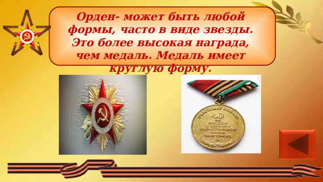 Орден- может быть любой формы, часто в виде звезды. Это более высокая награда, чем медаль. Медаль имеет круглую форму. 