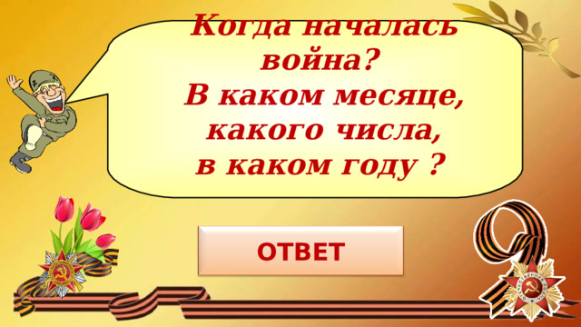 Когда началась война?  В каком месяце,  какого числа,  в каком году  ?   