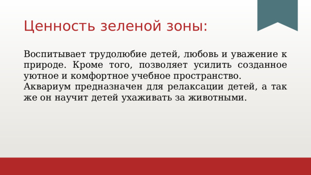Ценность зеленой зоны: Воспитывает трудолюбие детей, любовь и уважение к природе. Кроме того, позволяет усилить созданное уютное и комфортное учебное пространство. Аквариум предназначен для релаксации детей, а так же он научит детей ухаживать за животными. 1 