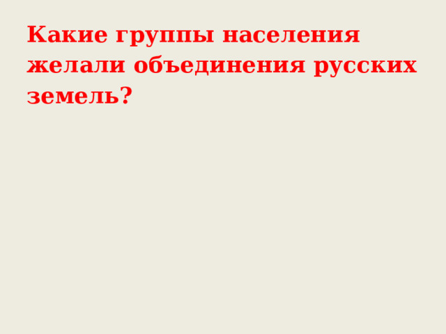 Какие группы населения желали объединения русских земель? 