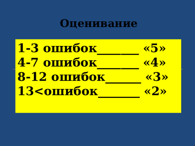 Оценивание 1-3 ошибок_______ «5» 4-7 ошибок_______ «4» 8-12 ошибок______ «3» 13 