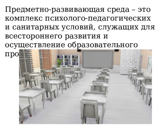 Предметно-развивающая среда – это комплекс психолого-педагогических и санитарных условий, служащих для всестороннего развития и осуществление образовательного процесса. 